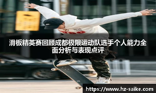 滑板精英赛回顾成都极限运动队选手个人能力全面分析与表现点评