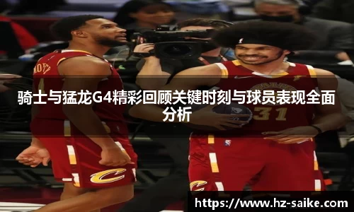 骑士与猛龙G4精彩回顾关键时刻与球员表现全面分析